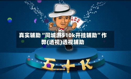 真实辅助“同城游510k开挂辅助”作弊(透视)透视辅助-第2张图片