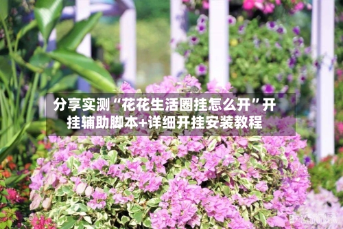 分享实测“花花生活圈挂怎么开”开挂辅助脚本+详细开挂安装教程-第2张图片