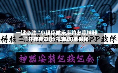 一键必胜“小程序微乐麻将必赢神器”开挂神器{透视辅助}全揭秘-第2张图片