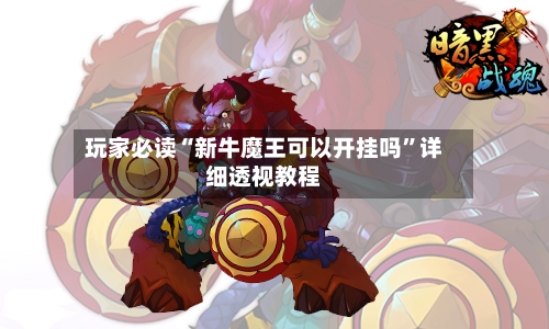 玩家必读“新牛魔王可以开挂吗	”详细透视教程-第2张图片