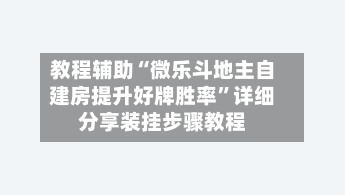 教程辅助“微乐斗地主自建房提升好牌胜率”详细分享装挂步骤教程