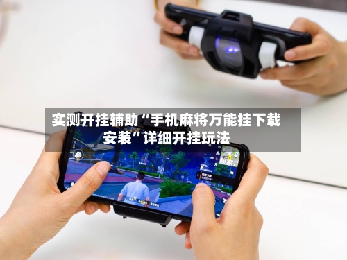 实测开挂辅助“手机麻将万能挂下载安装”详细开挂玩法-第2张图片