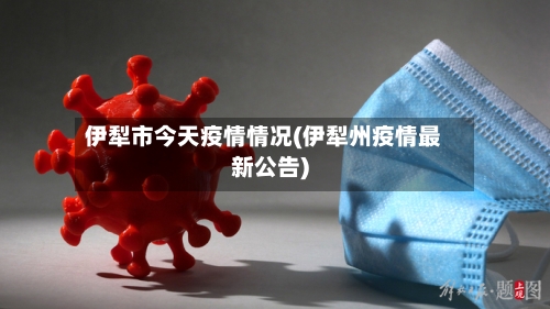 伊犁市今天疫情情况(伊犁州疫情最新公告)