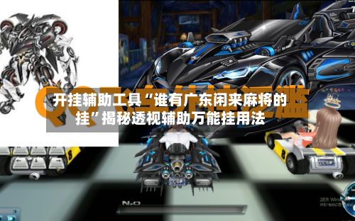 开挂辅助工具“谁有广东闲来麻将的挂”揭秘透视辅助万能挂用法