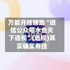 万能开挂辅助“微信公众号水鱼天下透视”(透视)其实确实有挂