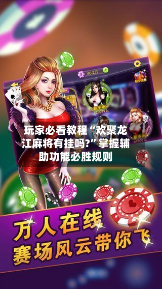 玩家必看教程“欢聚龙江麻将有挂吗?”掌握辅助功能必胜规则-第3张图片