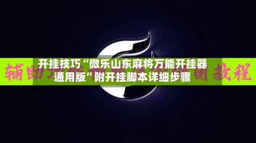 开挂技巧“微乐山东麻将万能开挂器通用版	”附开挂脚本详细步骤-第3张图片