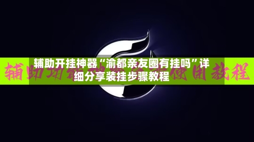 辅助开挂神器“渝都亲友圈有挂吗”详细分享装挂步骤教程
