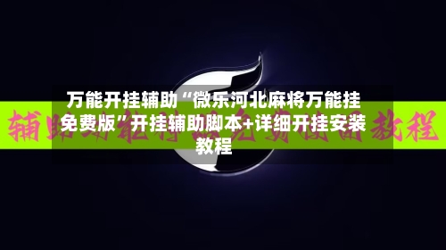 万能开挂辅助“微乐河北麻将万能挂免费版”开挂辅助脚本+详细开挂安装教程