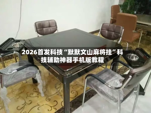 2026首发科技“默默文山麻将挂	”科技辅助神器手机版教程-第2张图片