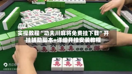 实操教程“功夫川麻将免费挂下载”开挂辅助脚本+详细开挂安装教程