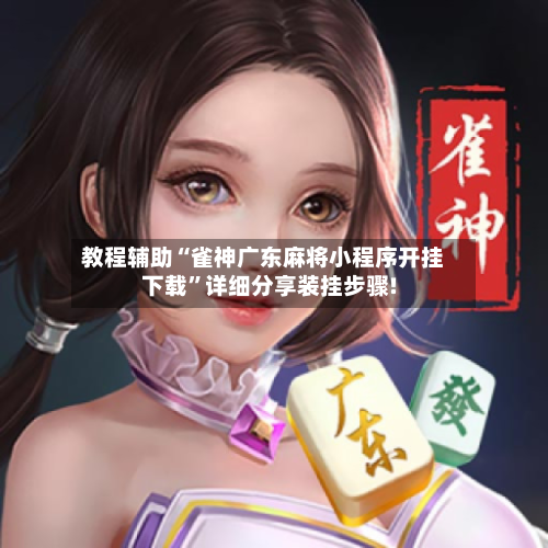 教程辅助“雀神广东麻将小程序开挂下载”详细分享装挂步骤!