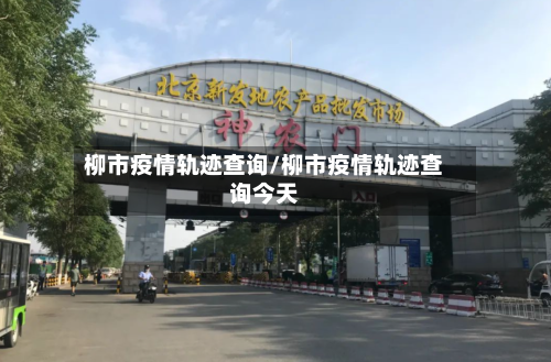 柳市疫情轨迹查询/柳市疫情轨迹查询今天-第2张图片