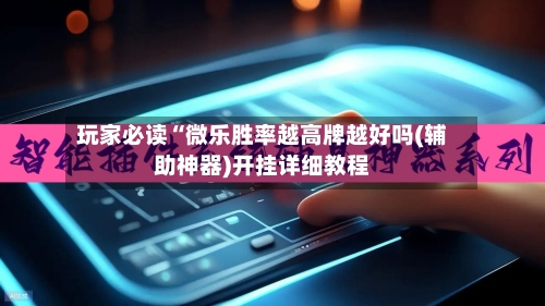 玩家必读“微乐胜率越高牌越好吗(辅助神器)开挂详细教程