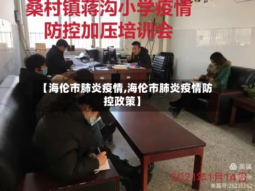 【海伦市肺炎疫情,海伦市肺炎疫情防控政策】