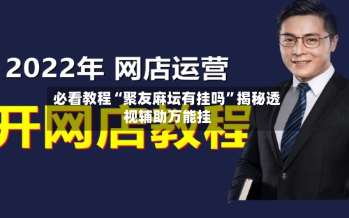 必看教程“聚友麻坛有挂吗”揭秘透视辅助万能挂-第3张图片