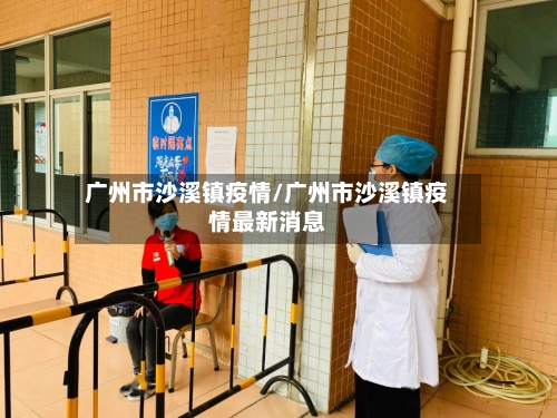 广州市沙溪镇疫情/广州市沙溪镇疫情最新消息-第3张图片