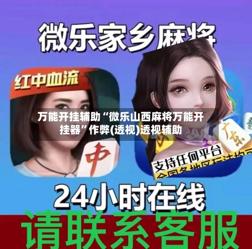 万能开挂辅助“微乐山西麻将万能开挂器”作弊(透视)透视辅助