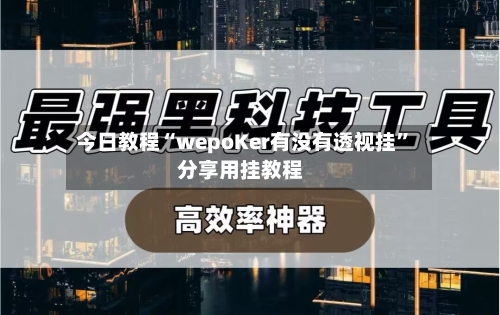 今日教程“wepoKer有没有透视挂”分享用挂教程