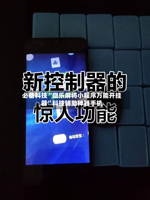 必备科技“微乐麻将小程序万能开挂器”科技辅助神器手机-第2张图片