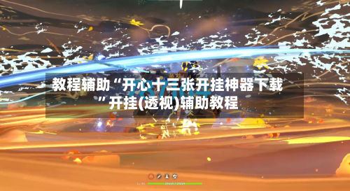 教程辅助“开心十三张开挂神器下载”开挂(透视)辅助教程-第2张图片