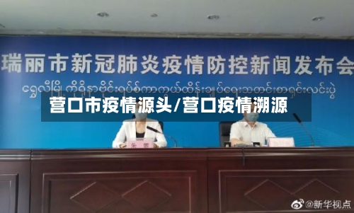 营口市疫情源头/营口疫情溯源