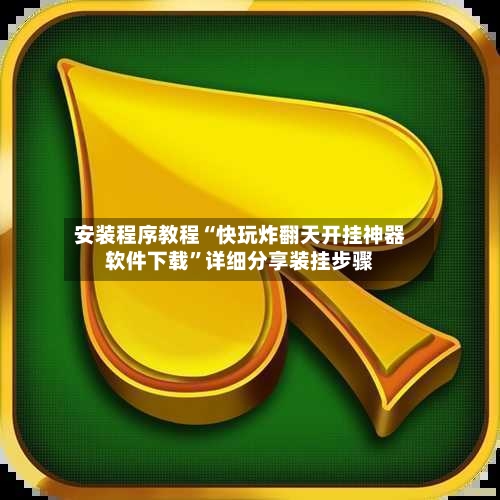 安装程序教程“快玩炸翻天开挂神器软件下载”详细分享装挂步骤-第3张图片