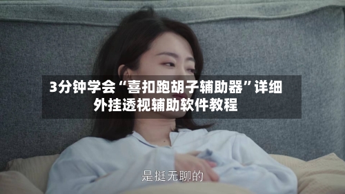 3分钟学会“喜扣跑胡子辅助器”详细外挂透视辅助软件教程