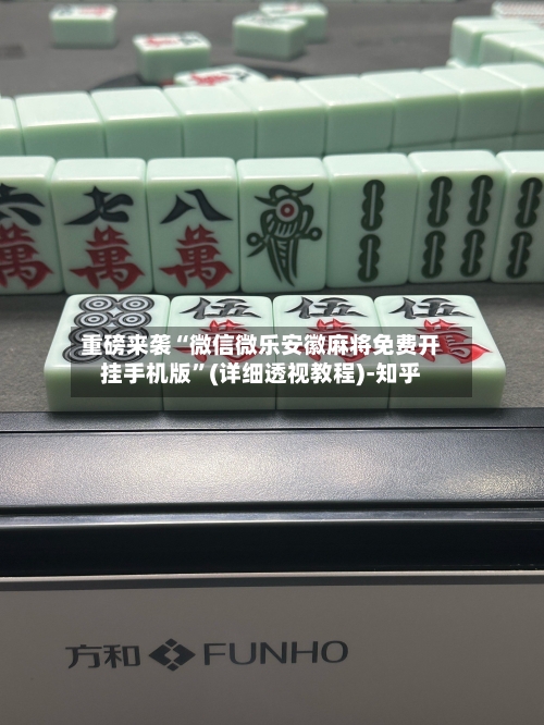 重磅来袭“微信微乐安徽麻将免费开挂手机版”(详细透视教程)-知乎