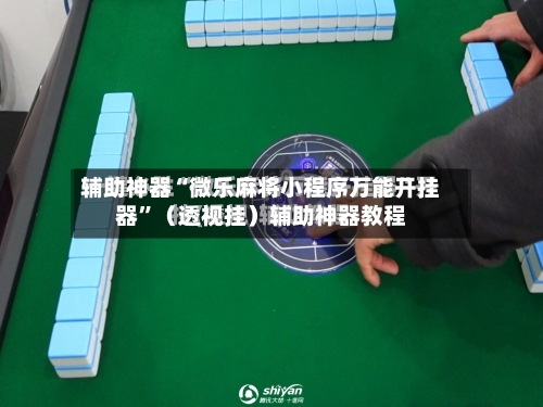 辅助神器“微乐麻将小程序万能开挂器”（透视挂）辅助神器教程