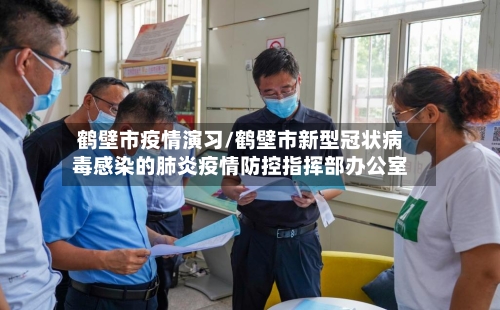 鹤壁市疫情演习/鹤壁市新型冠状病毒感染的肺炎疫情防控指挥部办公室-第2张图片