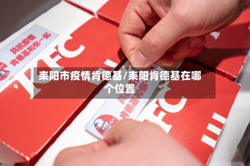 耒阳市疫情肯德基/耒阳肯德基在哪个位置