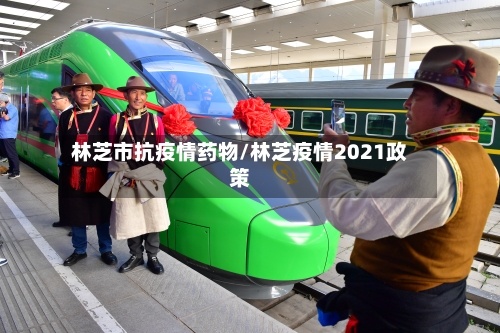 林芝市抗疫情药物/林芝疫情2021政策