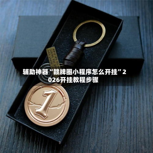 辅助神器“赣牌圈小程序怎么开挂”2026开挂教程步骤