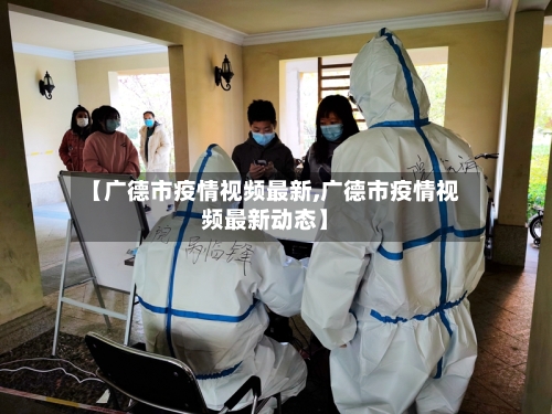 【广德市疫情视频最新,广德市疫情视频最新动态】