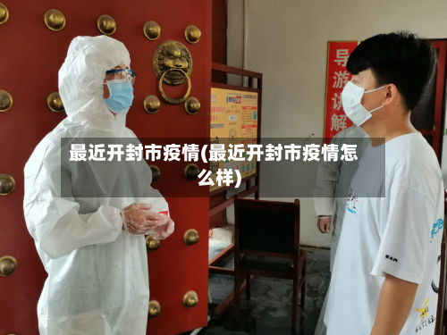 最近开封市疫情(最近开封市疫情怎么样)-第3张图片