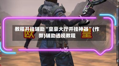 教程开挂辅助“皇豪大厅开挂神器”(作弊)辅助透视教程