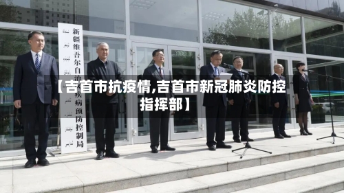 【吉首市抗疫情,吉首市新冠肺炎防控指挥部】-第2张图片