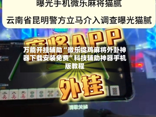 万能开挂辅助“微乐捉鸡麻将外卦神器下载安装免费	”科技辅助神器手机版教程-第2张图片