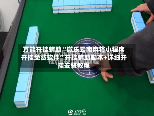 万能开挂辅助“微乐云南麻将小程序开挂免费软件”开挂辅助脚本+详细开挂安装教程