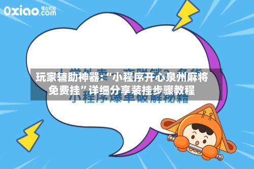 玩家辅助神器:“小程序开心泉州麻将免费挂”详细分享装挂步骤教程-第3张图片