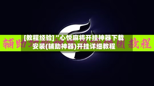 [教程经验]“心悦麻将开挂神器下载安装(辅助神器)开挂详细教程