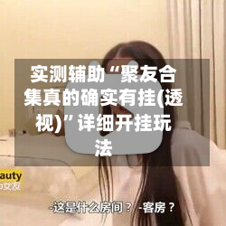 实测辅助“聚友合集真的确实有挂(透视)”详细开挂玩法-第3张图片