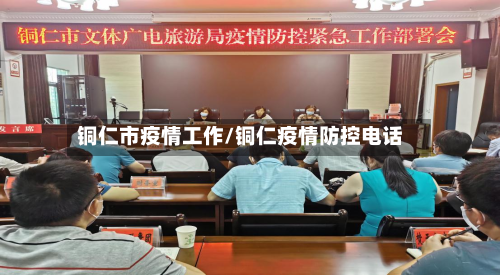 铜仁市疫情工作/铜仁疫情防控电话