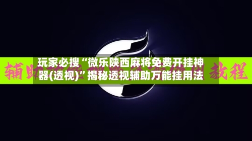玩家必搜“微乐陕西麻将免费开挂神器(透视)”揭秘透视辅助万能挂用法