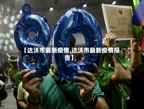 【达沃市最新疫情,达沃市最新疫情报告】