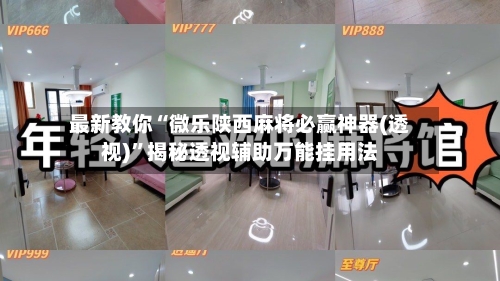 最新教你“微乐陕西麻将必赢神器(透视)”揭秘透视辅助万能挂用法