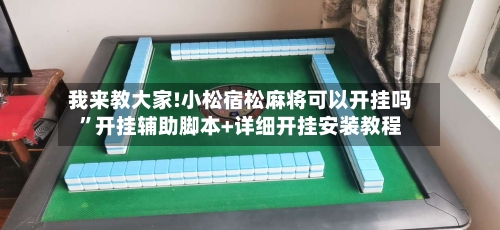 我来教大家!小松宿松麻将可以开挂吗”开挂辅助脚本+详细开挂安装教程