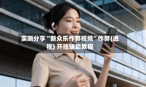 实测分享“新众乐作弊视频”作弊(透视) 开挂辅助教程-第3张图片