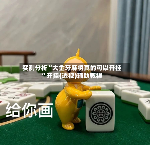 实测分析“大金牙麻将真的可以开挂”开挂(透视)辅助教程-第2张图片